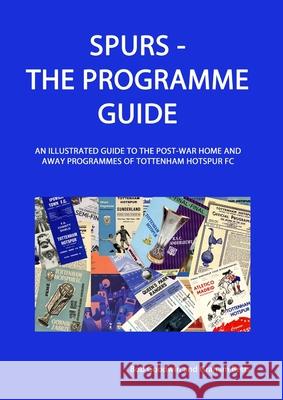 Spurs - The Programme Guide: An Illustrated Guide to the post-war home and away programmes of Tottenham Hotspur FC Bob Goodwin, Graham Betts 9780954043445