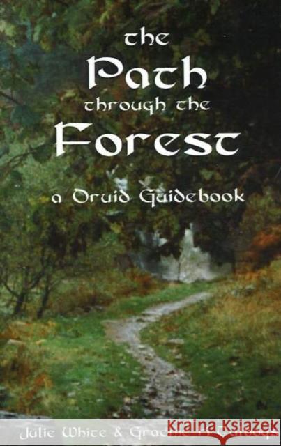 Path Through the Forest: A Druid Guidebook, 2nd Edition Julie White, Graeme K Talboys 9780954053147 Grey House in the Woods