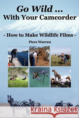Go Wild with Your Camcorder: How to Make Wildlife Films Piers Warren 9780954189969 Wildeye