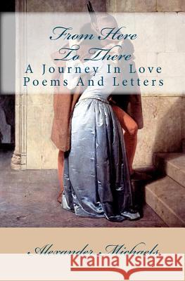 From Here To There: A Journey In Love Poems And Letters Michaels, Alexander 9780954247065