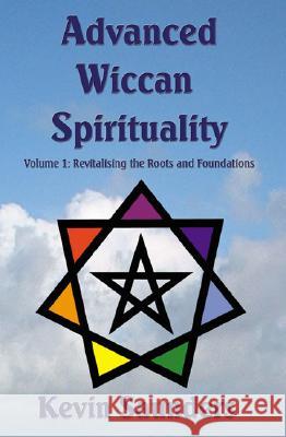 Advanced Wiccan Spirituality, Volume 1: Revitalising the Roots and Foundations Kevin Saunders 9780954296322 Green Magic