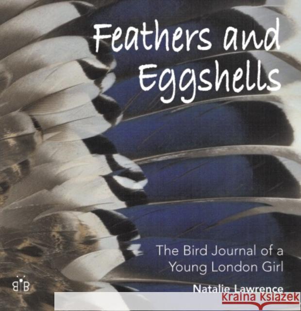 Feathers and Eggshells: The Bird Journal of a Young London Girl Natalie Lawrence 9780954334772 Brambleby Books