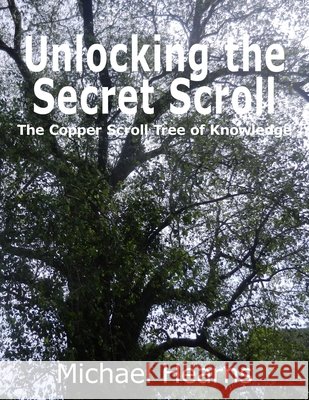 Unlocking the Secret Scroll - The Copper Scroll Tree of Knowledge Michael Hearns 9780954342791 Michael Hearns