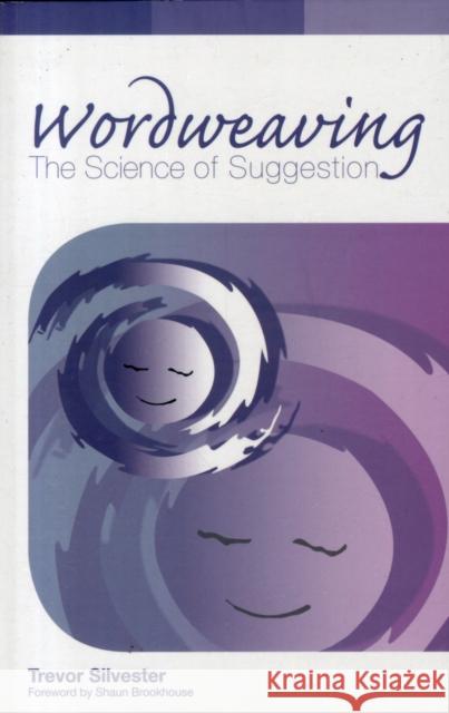 Wordweaving: The Science of Suggestion. A Comprehensive Guide to Creating Hypnotic Language Trevor Silvester 9780954366452 Quest Institute