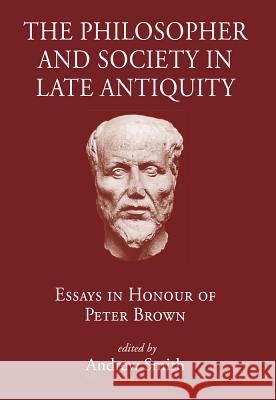 The Philosopher and Society in Late Antiquity: Essays in Honour of Peter Brown Andrew Smith, Karin Alt, etc. 9780954384586 Classical Press of Wales