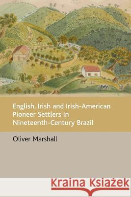 English, Irish and Irish-American Pioneer Settlers in Nineteenth-Century Brazil Marshall, Oliver 9780954407049 Centre for Brazilian Studies