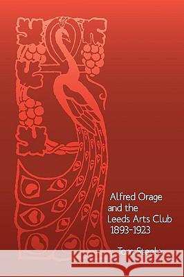 Alfred Orage and the Leeds Arts Club 1893 - 1923 Tom Steele 9780954452384 Orage Press