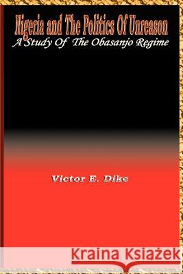 Nigeria and the Politics of Unreason: A Study of the Obasanjo Regime Dike, Victor E. 9780954503741 Adonis & Abbey Publishers