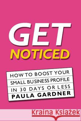Get Noticed: How to Boost Your Small Business Profile in 30 Days or Less Gardner, Paula 9780954568177
