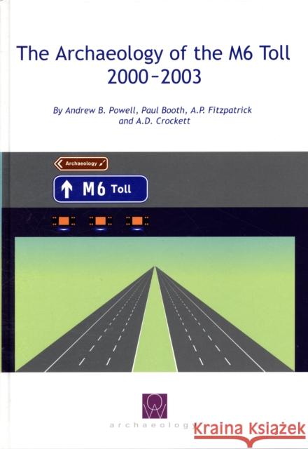The Archaeology of the M6 Toll 2000-2003 Paul Booth A. D. Crockett 9780954597016 OXFORD WESSEX ARCHAEOLOGY