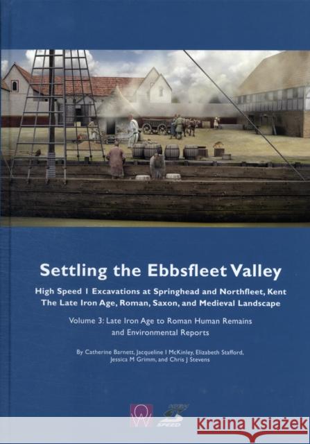 Settling the Ebbsfleet Valley: Ctrl Excavations at Springhead and Northfleet, Kent - The Late Iron Age, Roman, Saxon, and Medieval Landscape: Volume 3 Barnett, Catherine 9780954597054 Wessex Archaeological Reports