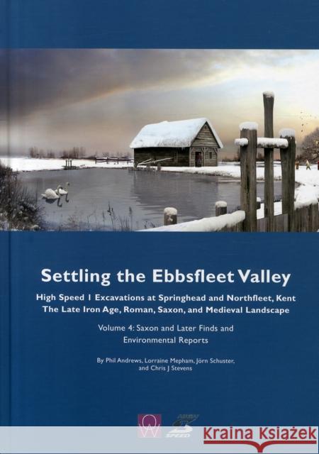 Settling the Ebbsfleet Valley: Ctrl Excavations at Springhead and Northfleet, Kent - The Late Iron Age, Roman, Saxon, and Medieval Landscape: Volume 4 Andrews, Phil 9780954597061 Wessex Archaeological Reports