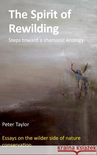 The Spirit of Rewilding: Steps toward a shamanic ecology Taylor, Peter 9780954706449 Ethos-UK.com