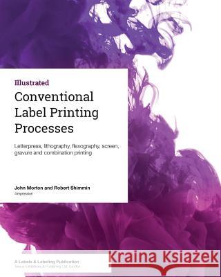 Conventional Label Printing Processes: Letterpress, lithography, flexography, screen, gravure and combination printing Shimmin, Robert 9780954751890 Tarsus Exhibitions & Publishing Ltd