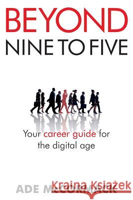 Beyond 9 to 5: Your career guide for the digital age McCormack, Ade G. 9780954765125 Auridian Press