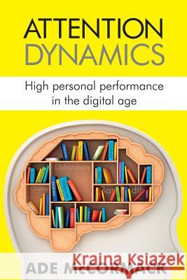 Attention Dynamics: High Personal Performance in the Digital Age Ade McCormack 9780954765163