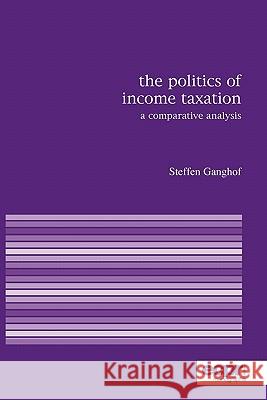 The Politics of Income Taxation: A Comparative Analysis Ganghof, Steffen 9780954796686
