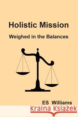 Holistic Mission: Weighed in the Balances E. S. Williams 9780954849399 Belmont House Publishing Limited