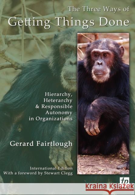 The Three Ways of Getting Things Done: Hierarchy, Heterarchy and Responsible Autonomy in Organizations Gerard Fairtlough, Stewart Clegg 9780955008139 Triarchy Press