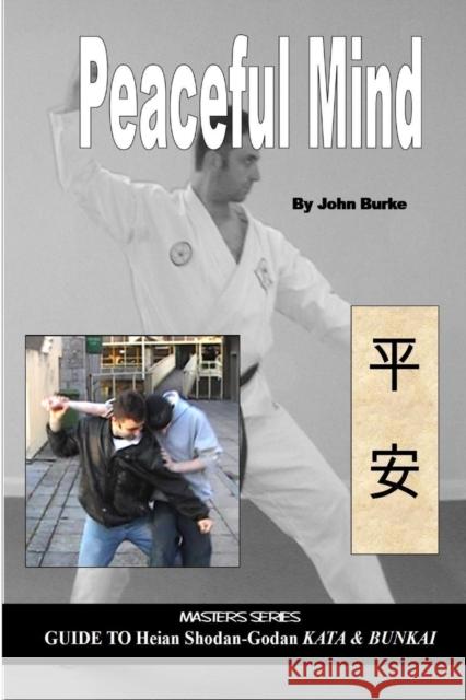 Peaceful Mind: Masters Series Guide to Heian Shodan-Godan Kata and Bunkai J.G. Burke 9780955034046