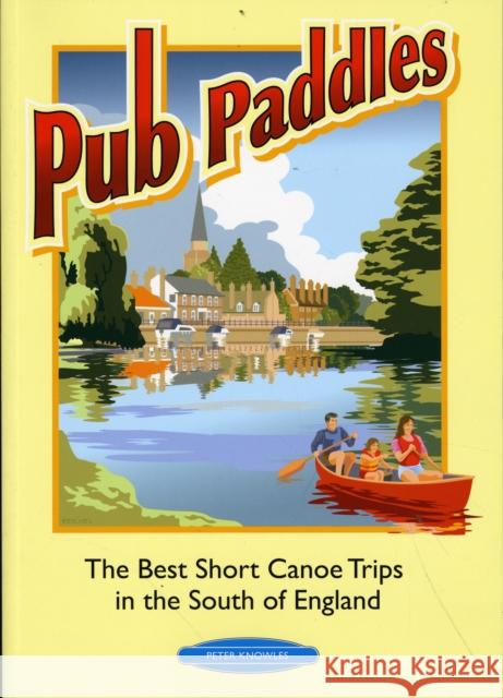 Pub Paddles - The Best Short Paddling Trips in the South of England Peter Knowles 9780955061417 Rivers Publishing UK