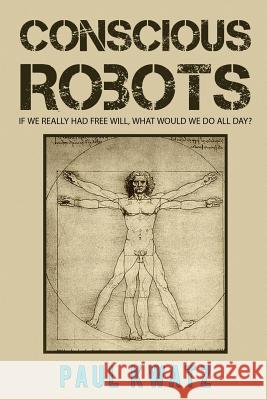 Conscious Robots Paul Kwatz 9780955069703 Peacock's Tail Publishing
