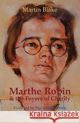 Marthe Robin and the Foyers of Charity Martin Blake 9780955074622 Theotokos Books