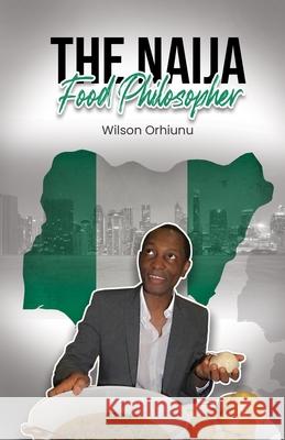 The Naija Food Philosopher Wilson Orhiunu 9780955139024 Wilson Orhiunu Publications