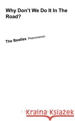 Why Don't We Do It In The Road?: The Beatles Phenomenon Astley, John 9780955183478 Company of Writers