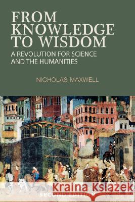 From Knowledge to Wisdom: A Revolution for Science and the Humanities Maxwell, Nicholas 9780955224003 Pentire Press