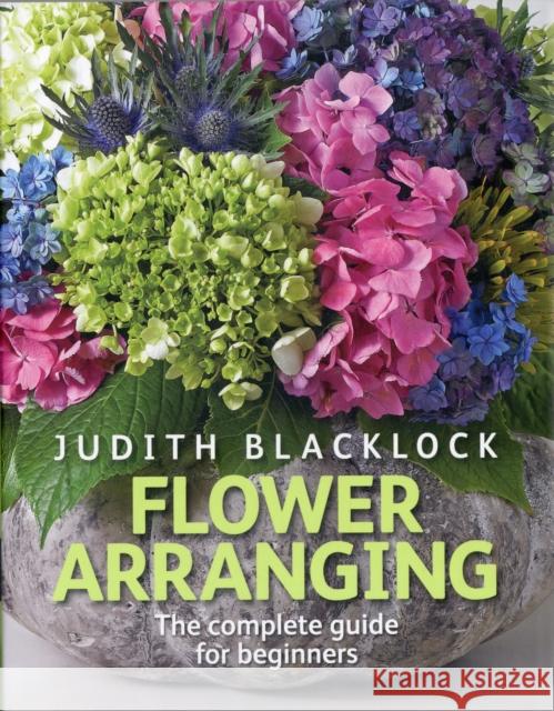 Flower Arranging: The Complete Guide for Beginners Judith Blacklock 9780955239175 The Flower Press Ltd