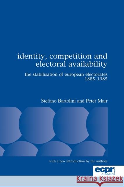 Identity, Competition and Electoral Availability: The Stabilisation of European Electorates 1885-1985 Bartolini, Stefano 9780955248832