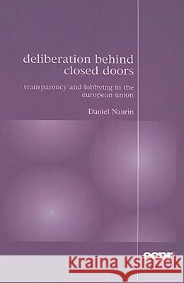 Deliberation Behind Closed Doors: Transparency and Lobbying in the European Union Naurin, Daniel 9780955248849