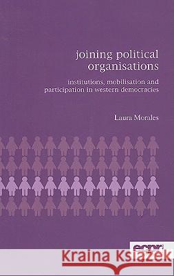 Joining Political Organisations: Institutions, Mobilisation and Participation in Western Democracies Morales, Laura 9780955248894 European Consortium for Political Research Pr