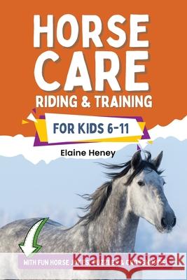 Horse Care, Riding & Training for Kids age 6 to 11 - A kids guide to horse riding, equestrian training, care, safety, grooming, breeds, horse ownershi Elaine Heney 9780955265334 Elaine Heney