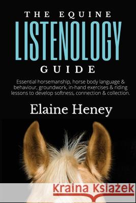 The Equine Listenology Guide - Essential horsemanship, horse body language & behaviour, groundwork, in-hand exercises & riding lessons to develop soft Heney 9780955265365 Grey Pony Films