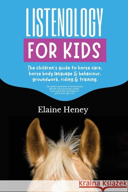 Listenology for Kids - The children's guide to horse care, horse body language & behavior, safety, groundwork, riding & training. Heney, Elaine 9780955265396 Grey Pony Films