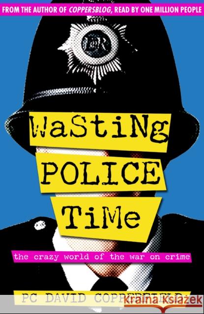 Wasting Police Time: The Crazy World of the War on Crime David Copperfield 9780955285417