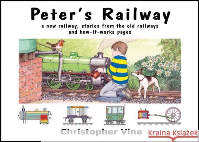 Peter's Railway: the Story of a New Railway : Some Stories from the Old Railways and How-it-works Christopher G C Vine 9780955335914 Christopher Vine