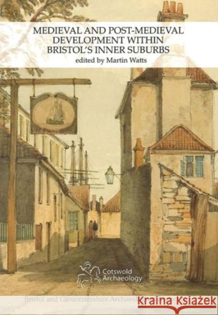 Medieval and Post-Medieval Development within Bristol's Inner Suburbs Martin Watts   9780955353444