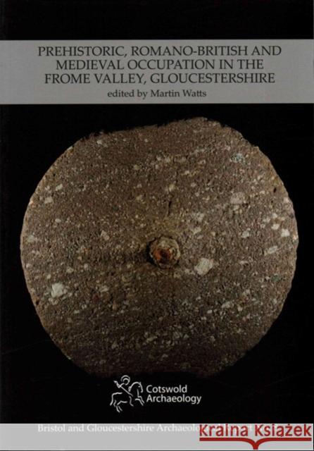 Prehistoric, Romano-British and Medieval Occupation in the Frome Valley, Gloucestershire Martin Watts 9780955353451