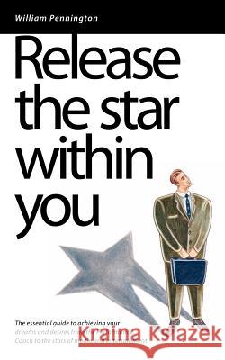 Release the Star Within You: The Essential Guide to Achieving Your Dreams and Desires Pennington, William 9780955365805