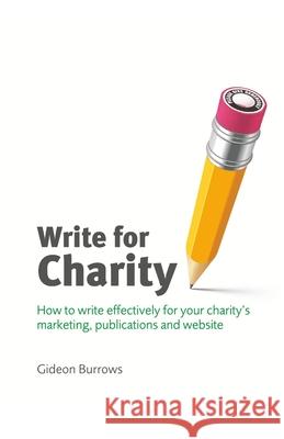 Write for Charity: How to Write Effectively for Your Charity's Marketing, Publications and Website Gideon Burrows   9780955369520
