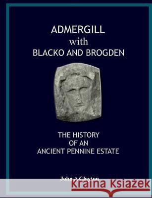 Admergill with Blacko and Brogden: The History of an Ancient Pennine Estate John A. Clayton 9780955382161