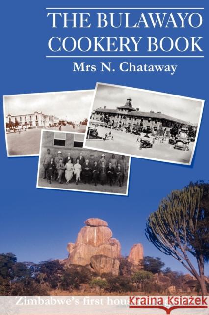 The Bulawayo Cookery Book : Zimbabwe's Original 1909 Cookery Book David Saffery N. H. Chataway 9780955393624 