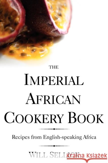 The Imperial African Cookery Book: Recipes from English-Speaking Africa Sellick, Will 9780955393686 Jeppestown Press