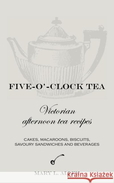 Five-O'-Clock Tea: Victorian Afternoon Tea Recipes Allen, Mary L. 9780955393693 Jeppestown Press