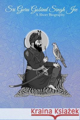 Sri Guru Gobind Singh Jee: A short biography Harjinder Singh (Massey University) 9780955458781