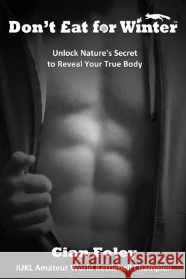 Don't Eat for Winter: Unlock Nature's Secret to Reveal Your True Body Cian Foley 9780955475559