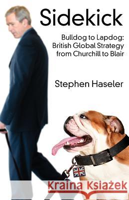 Sidekick. Bulldog to Lapdog: British Global Strategy from Churchill to Blair Haseler, Stephen 9780955497513 Forumpress